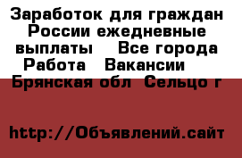 Заработок для граждан России.ежедневные выплаты. - Все города Работа » Вакансии   . Брянская обл.,Сельцо г.